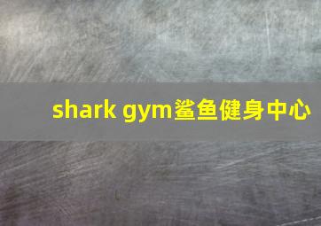 shark gym鲨鱼健身中心